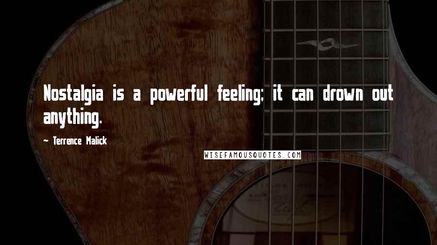 Terrence Malick Quotes: Nostalgia is a powerful feeling; it can drown out anything.