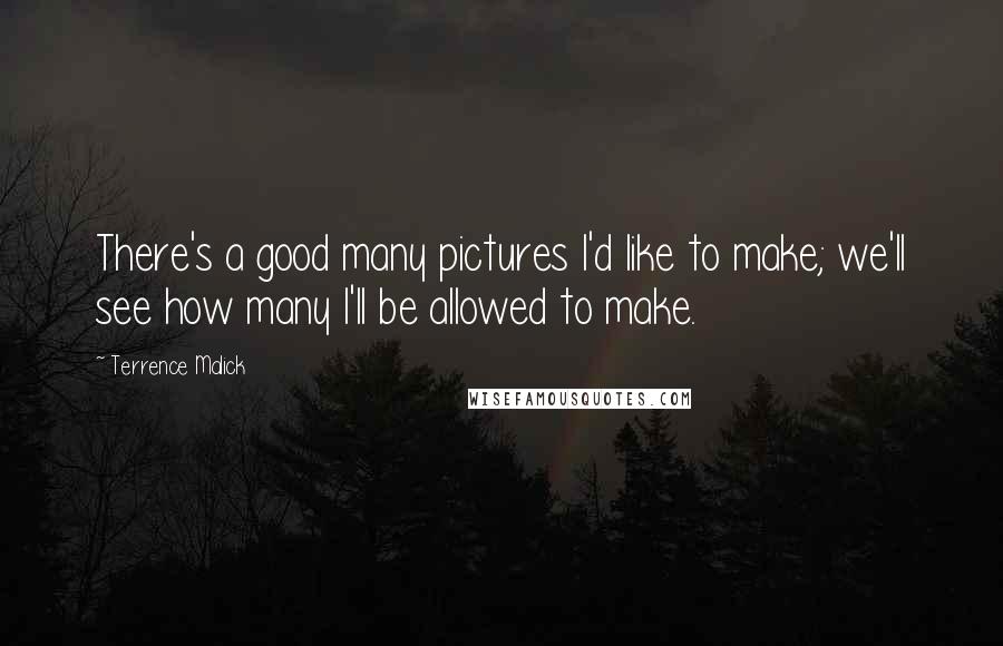 Terrence Malick Quotes: There's a good many pictures I'd like to make; we'll see how many I'll be allowed to make.