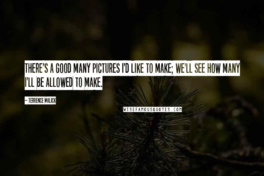 Terrence Malick Quotes: There's a good many pictures I'd like to make; we'll see how many I'll be allowed to make.