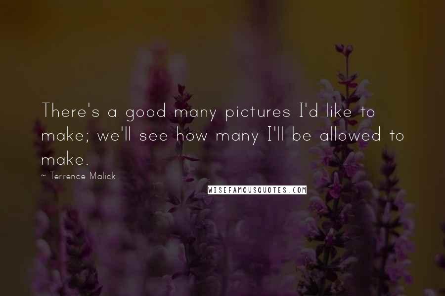 Terrence Malick Quotes: There's a good many pictures I'd like to make; we'll see how many I'll be allowed to make.