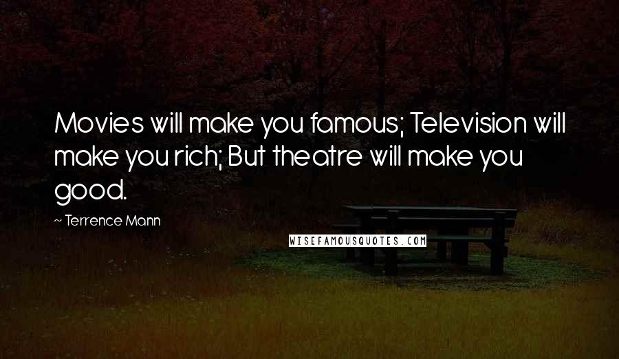 Terrence Mann Quotes: Movies will make you famous; Television will make you rich; But theatre will make you good.