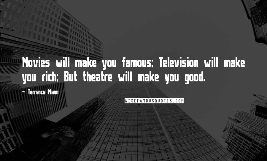 Terrence Mann Quotes: Movies will make you famous; Television will make you rich; But theatre will make you good.