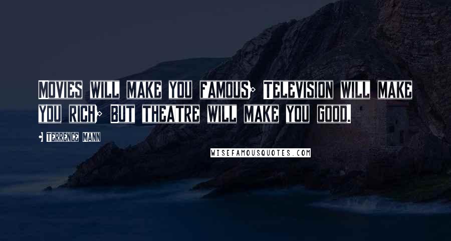 Terrence Mann Quotes: Movies will make you famous; Television will make you rich; But theatre will make you good.