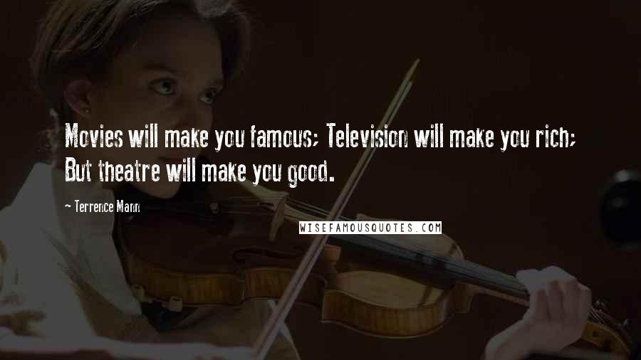 Terrence Mann Quotes: Movies will make you famous; Television will make you rich; But theatre will make you good.