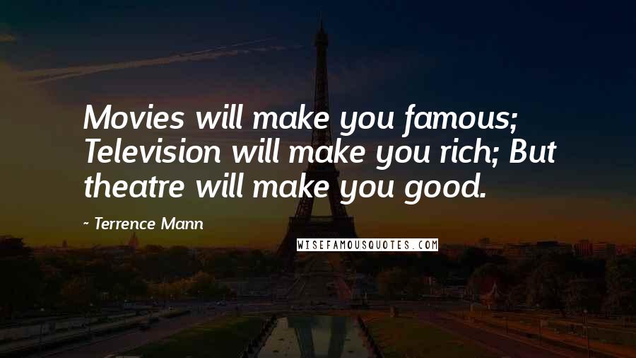 Terrence Mann Quotes: Movies will make you famous; Television will make you rich; But theatre will make you good.