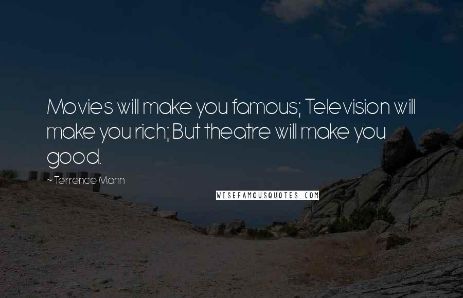 Terrence Mann Quotes: Movies will make you famous; Television will make you rich; But theatre will make you good.