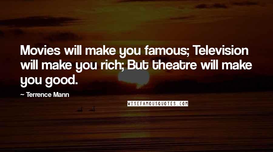 Terrence Mann Quotes: Movies will make you famous; Television will make you rich; But theatre will make you good.