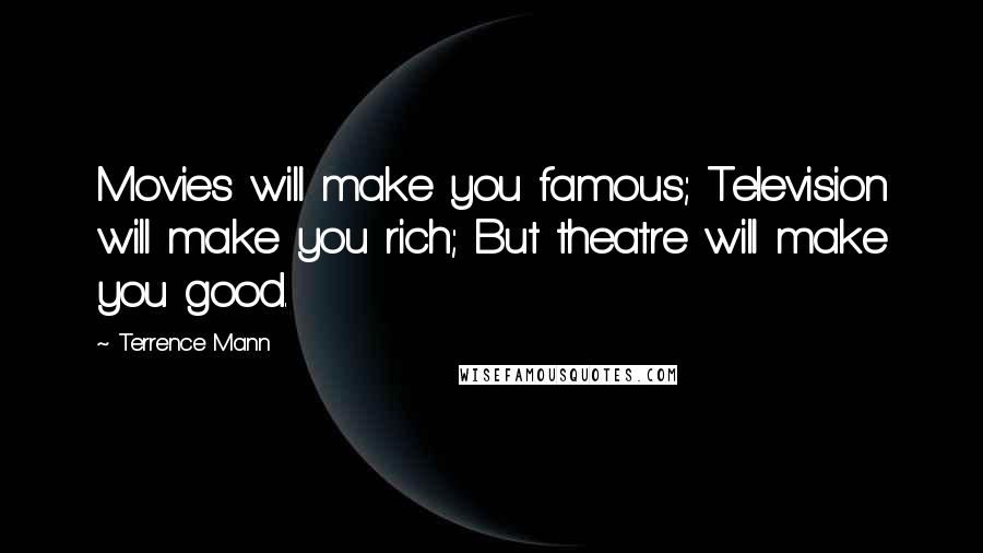 Terrence Mann Quotes: Movies will make you famous; Television will make you rich; But theatre will make you good.