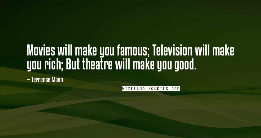 Terrence Mann Quotes: Movies will make you famous; Television will make you rich; But theatre will make you good.