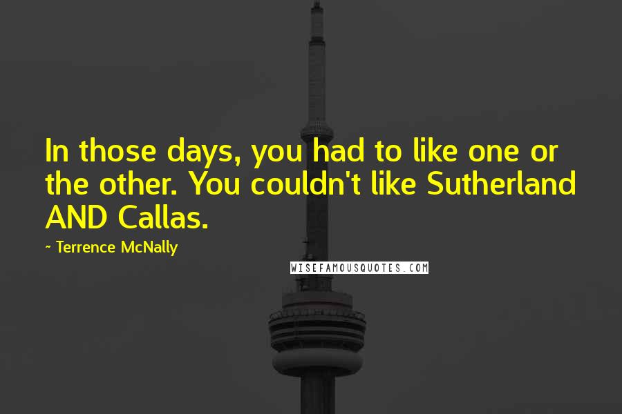 Terrence McNally Quotes: In those days, you had to like one or the other. You couldn't like Sutherland AND Callas.