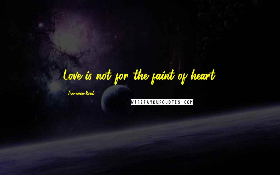 Terrence Real Quotes: Love is not for the faint of heart.