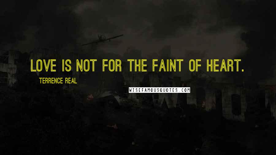 Terrence Real Quotes: Love is not for the faint of heart.