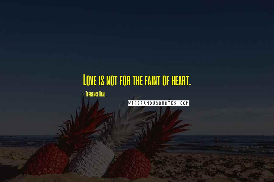 Terrence Real Quotes: Love is not for the faint of heart.