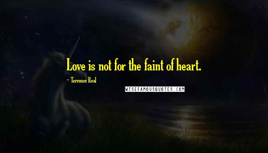 Terrence Real Quotes: Love is not for the faint of heart.