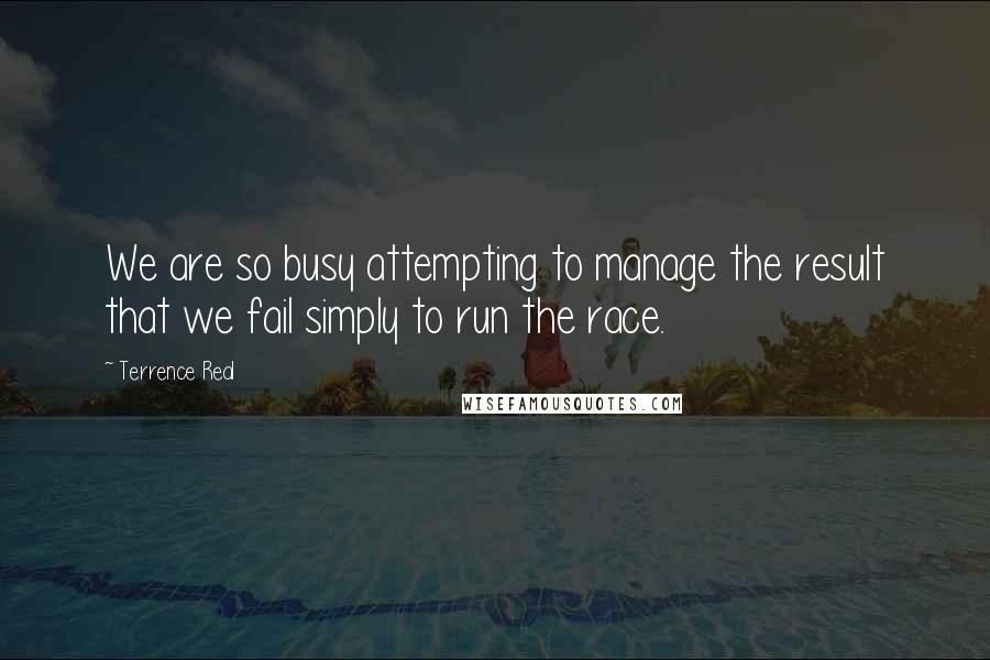 Terrence Real Quotes: We are so busy attempting to manage the result that we fail simply to run the race.