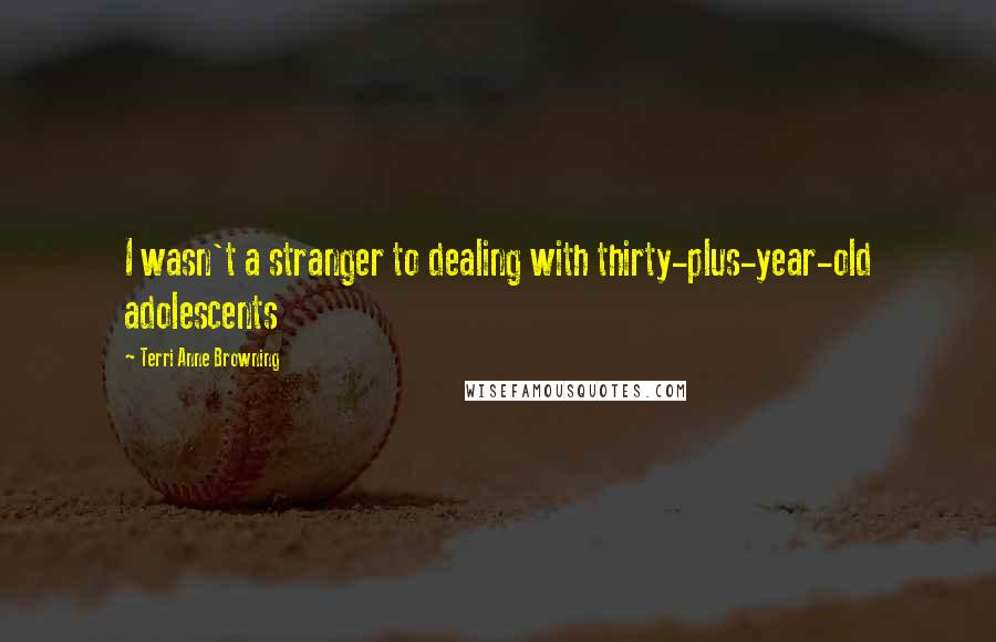 Terri Anne Browning Quotes: I wasn't a stranger to dealing with thirty-plus-year-old adolescents