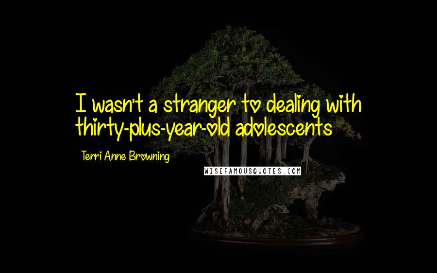 Terri Anne Browning Quotes: I wasn't a stranger to dealing with thirty-plus-year-old adolescents
