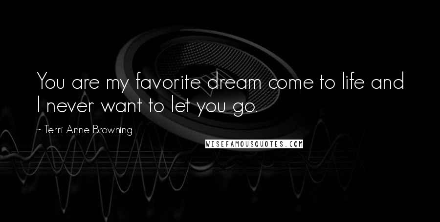 Terri Anne Browning Quotes: You are my favorite dream come to life and I never want to let you go.