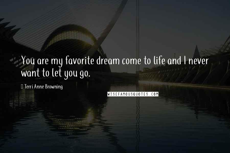 Terri Anne Browning Quotes: You are my favorite dream come to life and I never want to let you go.