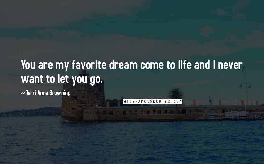 Terri Anne Browning Quotes: You are my favorite dream come to life and I never want to let you go.