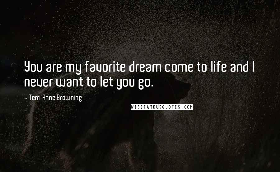 Terri Anne Browning Quotes: You are my favorite dream come to life and I never want to let you go.