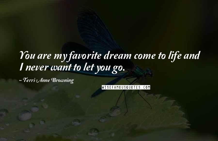 Terri Anne Browning Quotes: You are my favorite dream come to life and I never want to let you go.