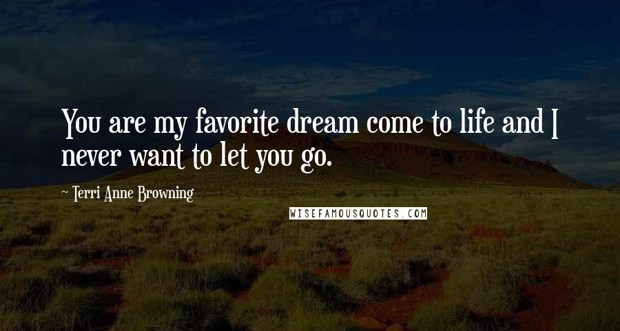 Terri Anne Browning Quotes: You are my favorite dream come to life and I never want to let you go.