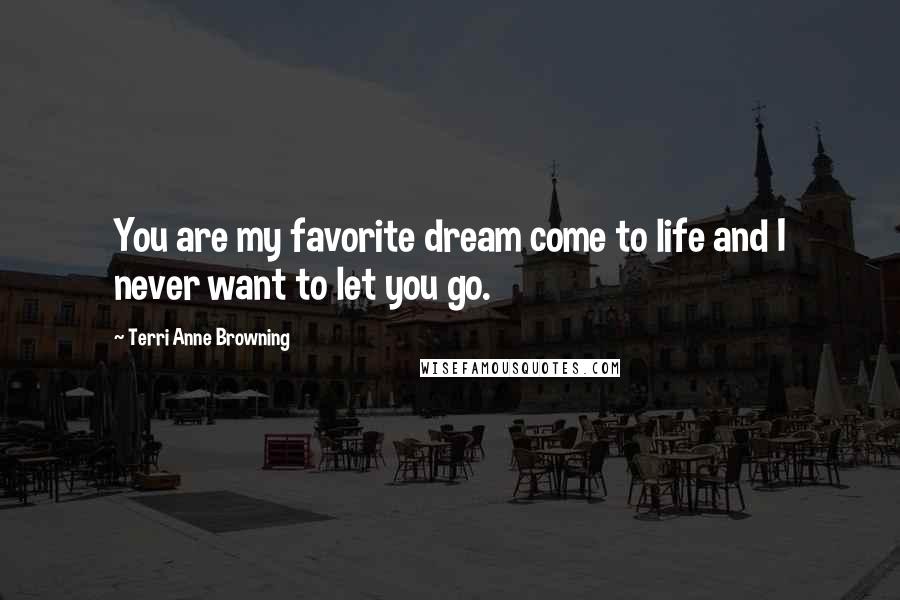 Terri Anne Browning Quotes: You are my favorite dream come to life and I never want to let you go.