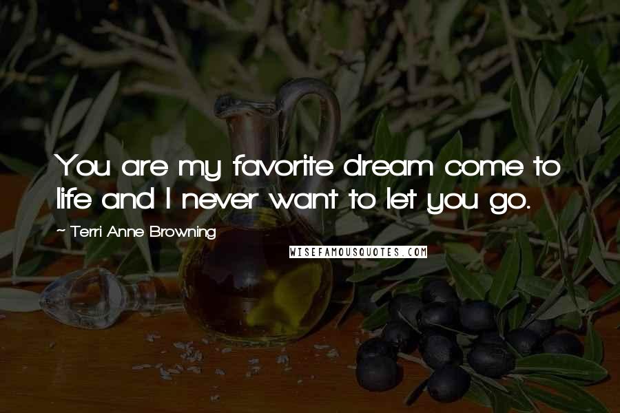 Terri Anne Browning Quotes: You are my favorite dream come to life and I never want to let you go.