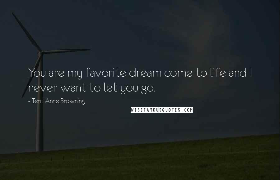 Terri Anne Browning Quotes: You are my favorite dream come to life and I never want to let you go.