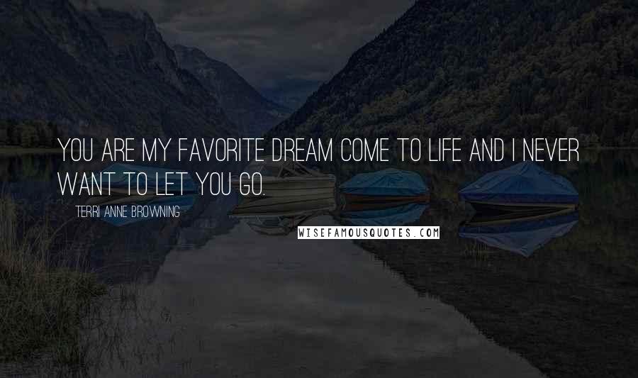 Terri Anne Browning Quotes: You are my favorite dream come to life and I never want to let you go.