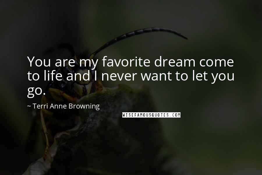 Terri Anne Browning Quotes: You are my favorite dream come to life and I never want to let you go.