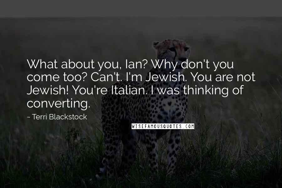 Terri Blackstock Quotes: What about you, Ian? Why don't you come too? Can't. I'm Jewish. You are not Jewish! You're Italian. I was thinking of converting.