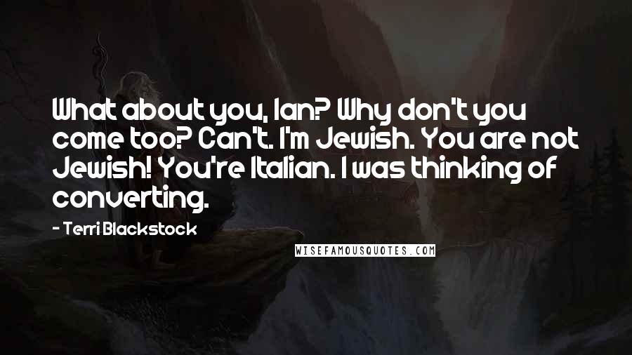 Terri Blackstock Quotes: What about you, Ian? Why don't you come too? Can't. I'm Jewish. You are not Jewish! You're Italian. I was thinking of converting.