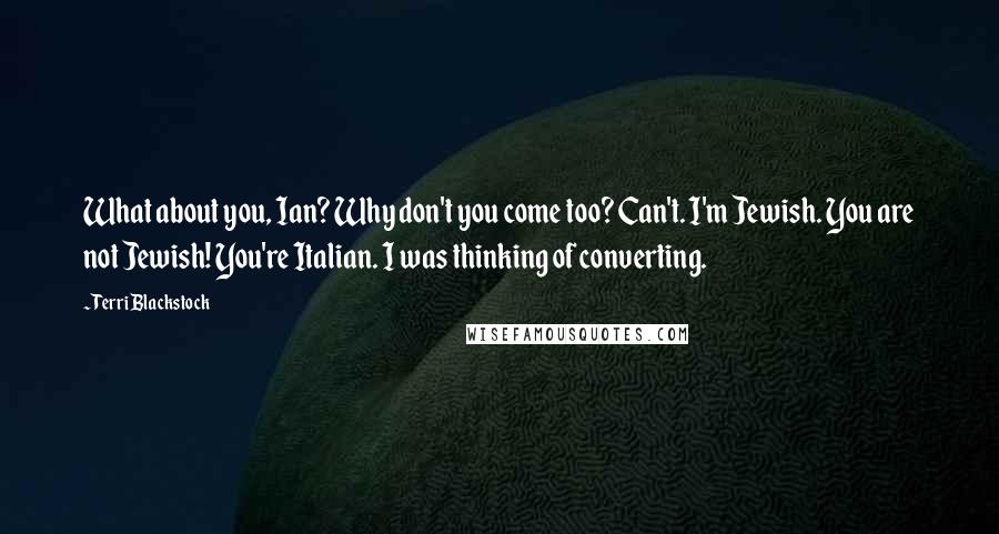 Terri Blackstock Quotes: What about you, Ian? Why don't you come too? Can't. I'm Jewish. You are not Jewish! You're Italian. I was thinking of converting.