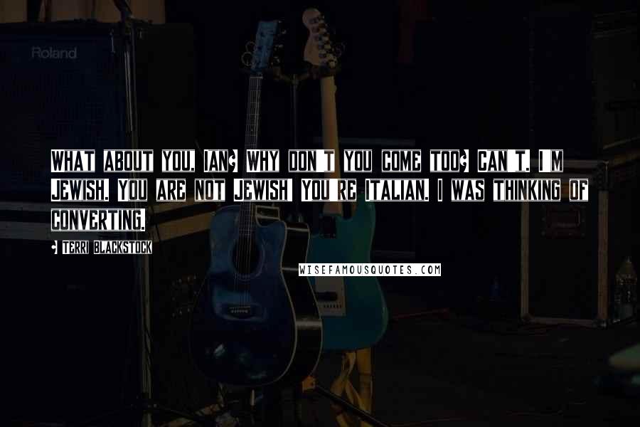 Terri Blackstock Quotes: What about you, Ian? Why don't you come too? Can't. I'm Jewish. You are not Jewish! You're Italian. I was thinking of converting.