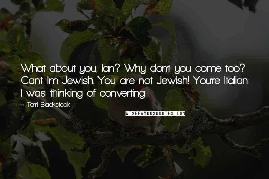 Terri Blackstock Quotes: What about you, Ian? Why don't you come too? Can't. I'm Jewish. You are not Jewish! You're Italian. I was thinking of converting.