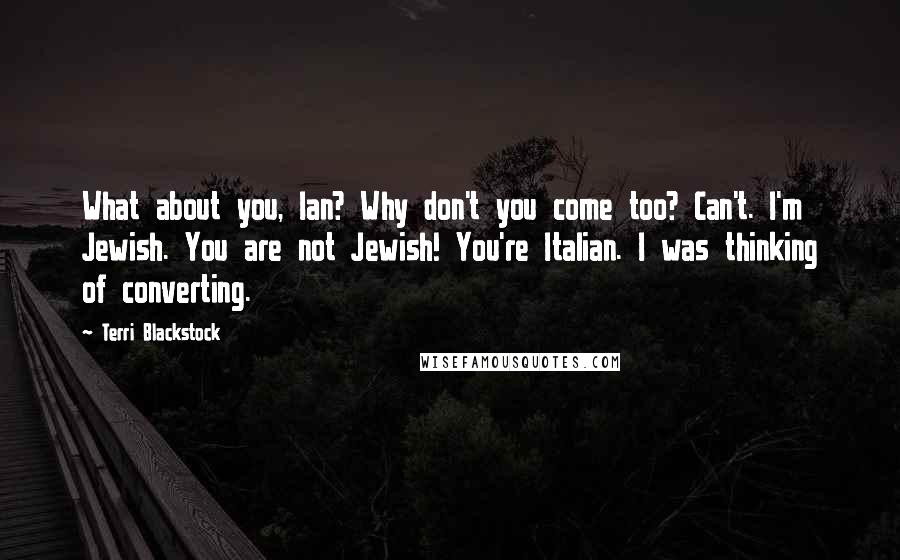 Terri Blackstock Quotes: What about you, Ian? Why don't you come too? Can't. I'm Jewish. You are not Jewish! You're Italian. I was thinking of converting.