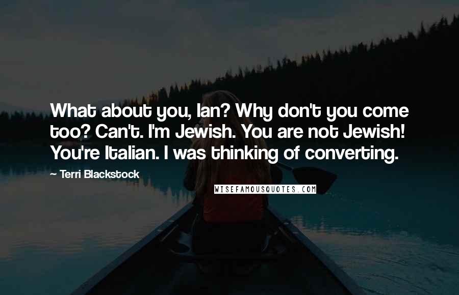 Terri Blackstock Quotes: What about you, Ian? Why don't you come too? Can't. I'm Jewish. You are not Jewish! You're Italian. I was thinking of converting.