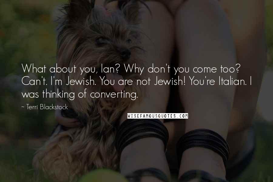 Terri Blackstock Quotes: What about you, Ian? Why don't you come too? Can't. I'm Jewish. You are not Jewish! You're Italian. I was thinking of converting.