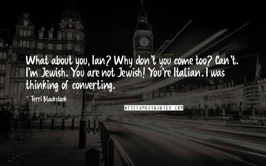 Terri Blackstock Quotes: What about you, Ian? Why don't you come too? Can't. I'm Jewish. You are not Jewish! You're Italian. I was thinking of converting.