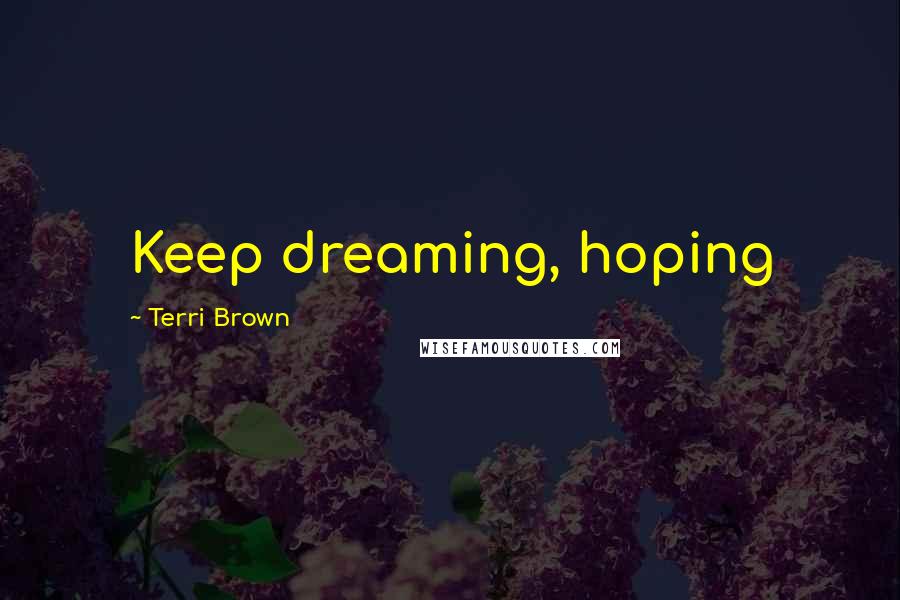 Terri Brown Quotes: Keep dreaming, hoping