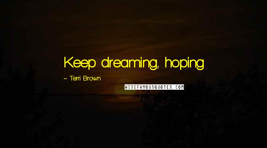 Terri Brown Quotes: Keep dreaming, hoping