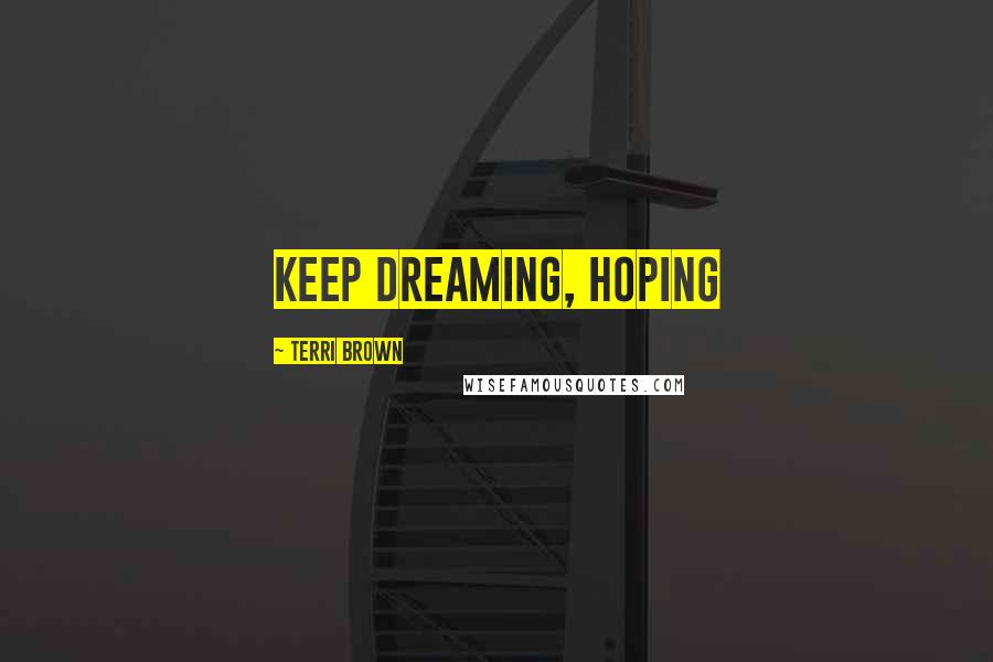 Terri Brown Quotes: Keep dreaming, hoping