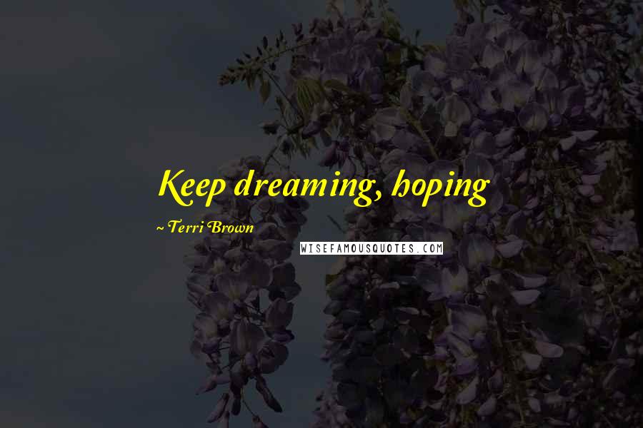 Terri Brown Quotes: Keep dreaming, hoping