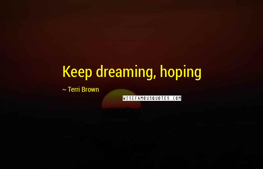 Terri Brown Quotes: Keep dreaming, hoping