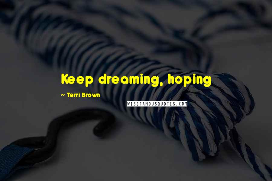 Terri Brown Quotes: Keep dreaming, hoping