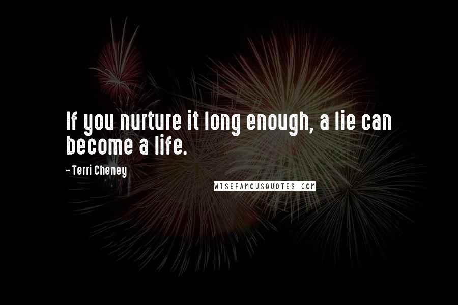 Terri Cheney Quotes: If you nurture it long enough, a lie can become a life.
