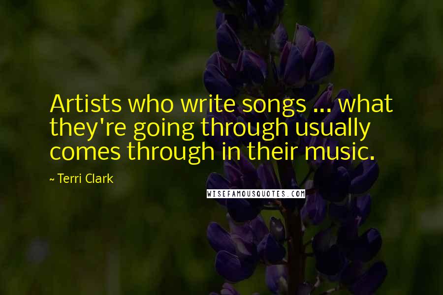 Terri Clark Quotes: Artists who write songs ... what they're going through usually comes through in their music.