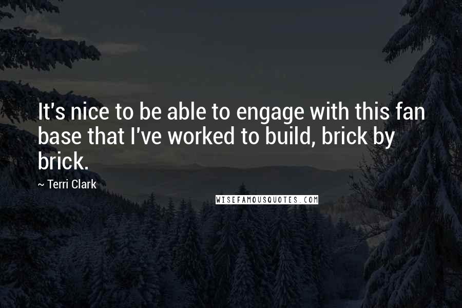 Terri Clark Quotes: It's nice to be able to engage with this fan base that I've worked to build, brick by brick.